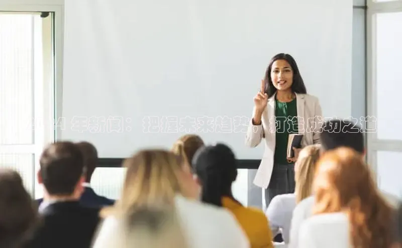 悟空体育网页版百度网盘2024 年新闻：把握未来趋势，打造成功之道