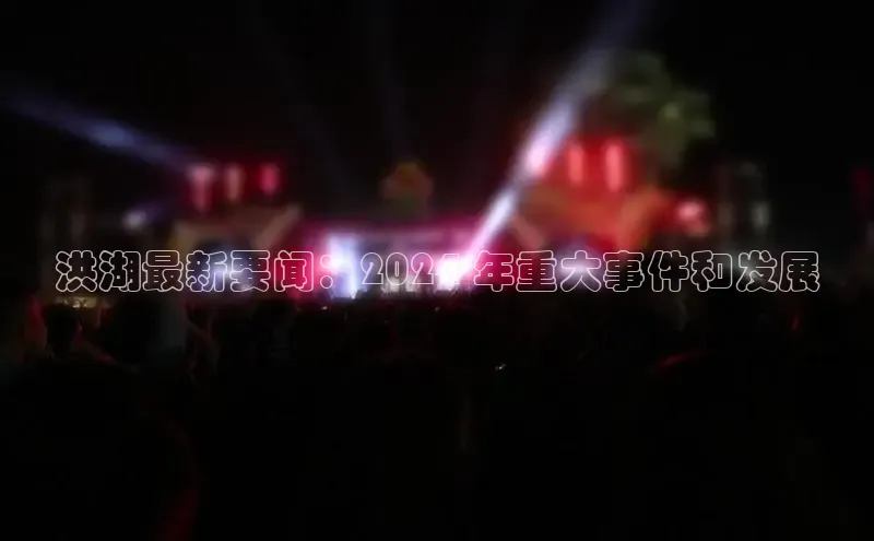 悟空体育app官方网站入口小红书洪湖最新要闻：2024 年重大事件和发展