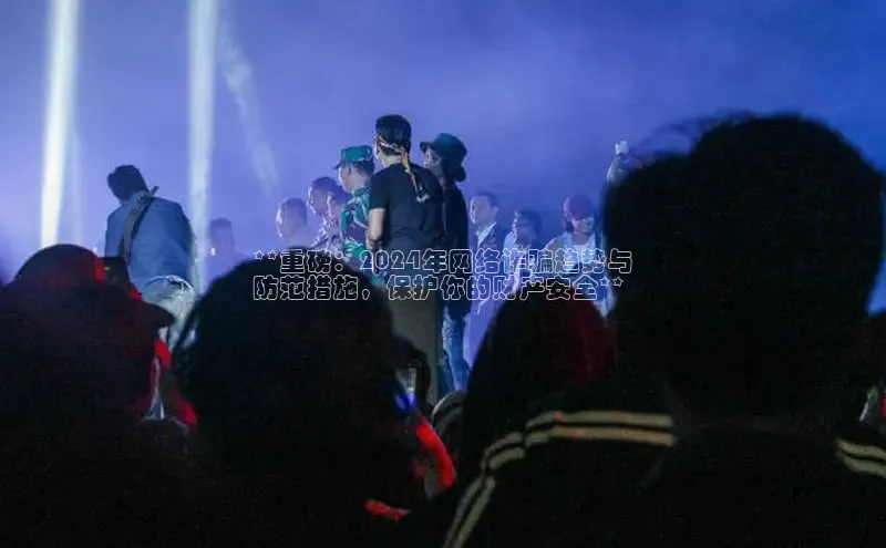 悟空体育平台登录入口百度搜索资源平台**重磅：2024年网络诈骗趋势与
防范措施，保护你的财产安全**