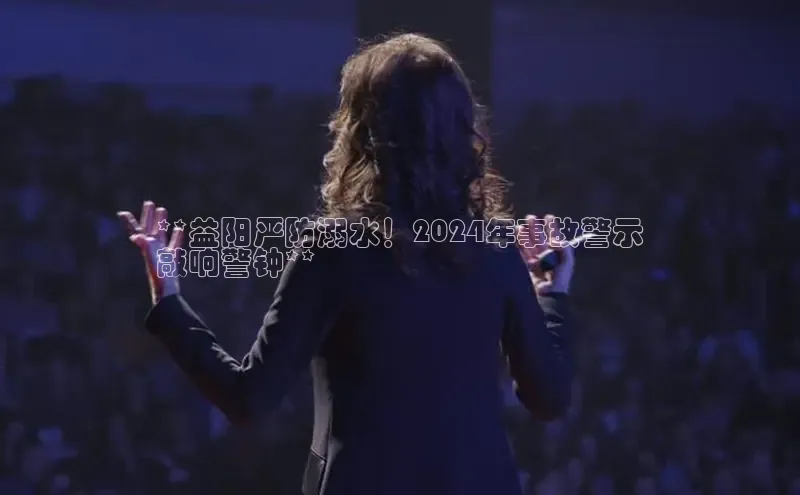 悟空体育首页平台观星盘**益阳严防溺水！2024年事故警示
敲响警钟**