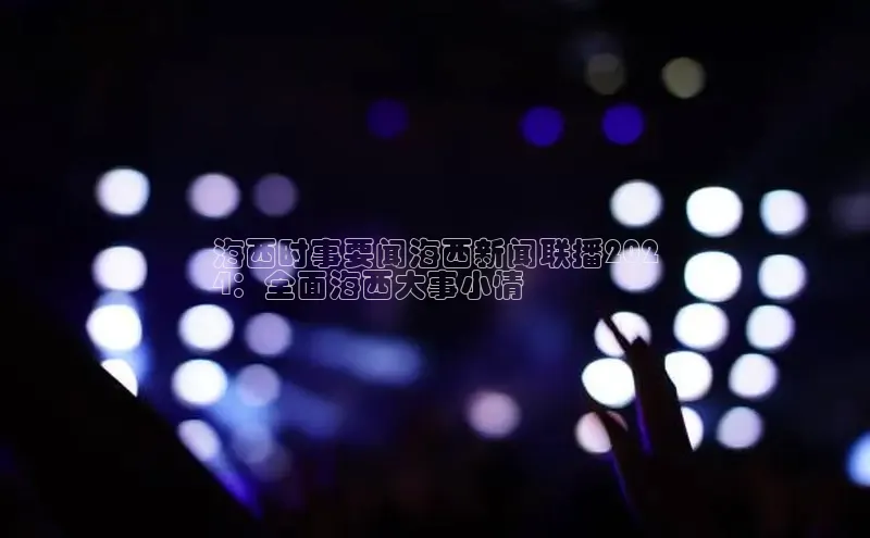 悟空体育在线入口文心一言海西时事要闻海西新闻联播202
4：全面海西大事小情