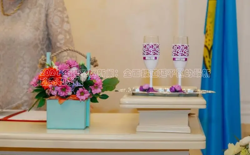 悟空·综合体育官网入口百家号2024 年延平区新闻：全面报道延平区的最新
动态和发展