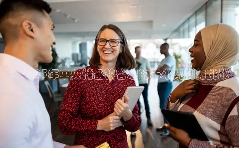 悟空·体育官网入口百度技术学院：2025年中央储备粮管理的未来规划与挑战
