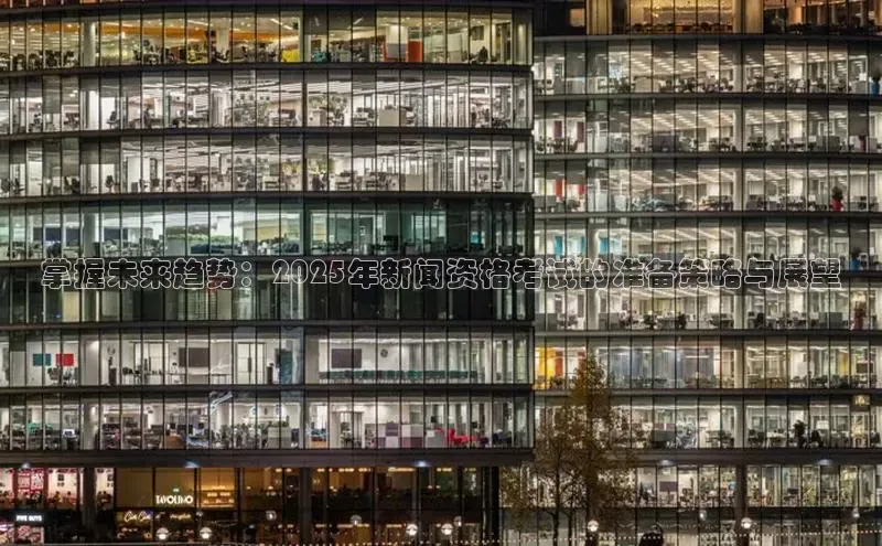 悟空体育app官方网站入口如流掌握未来趋势：2025年新闻资格考试的准备策略与展望