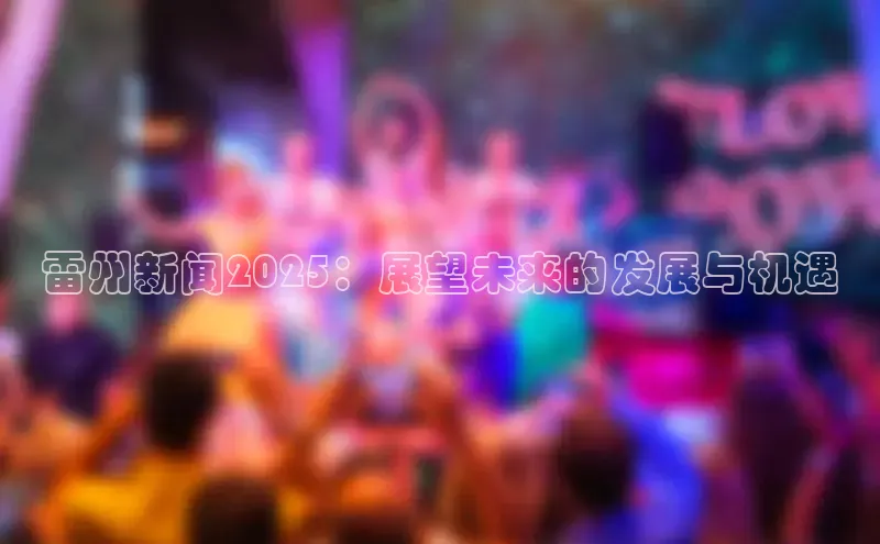 雷州新闻2025：展望未来的发展与机遇
