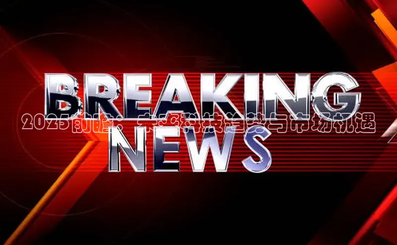 2025前瞻：未来科技趋势与市场机遇