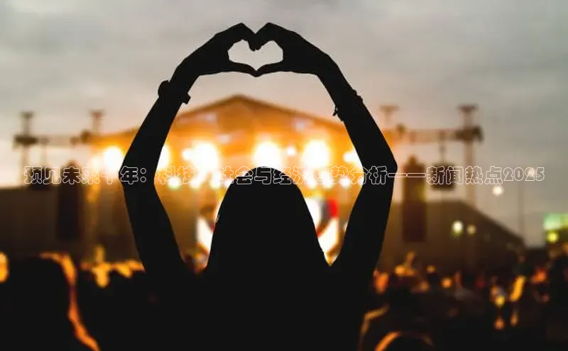 预见未来十年：科技、社会与经济趋势分析——新闻热点2025