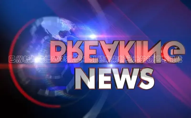 巴州新闻联播2025展望：引领未来新纪元的机遇与挑战
