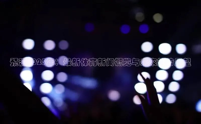 预测2025年：最新体育新闻概览与未来趋势展望