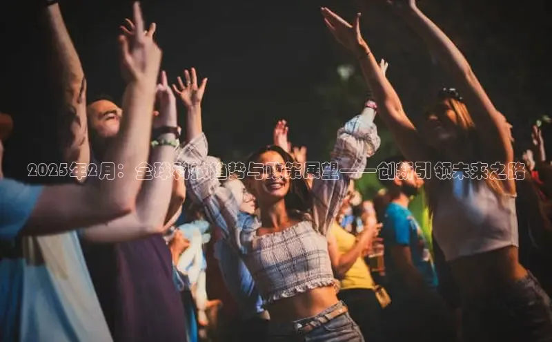 2025年2月：全球科技趋势与政策展望——创新引领未来之路