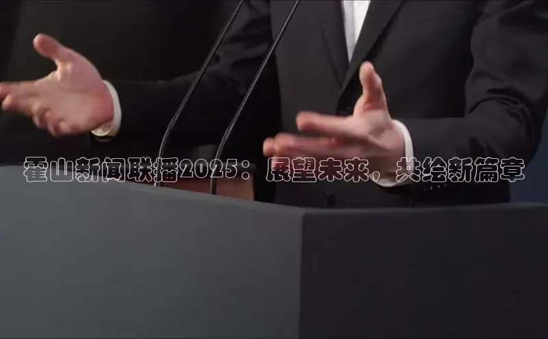 霍山新闻联播2025：展望未来，共绘新篇章