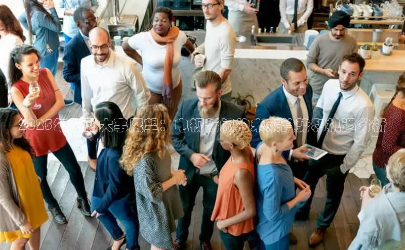 2025年中国大事展望：电视新闻的未来趋势和机遇分析