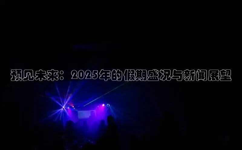 预见未来：2025年的假期盛况与新闻展望