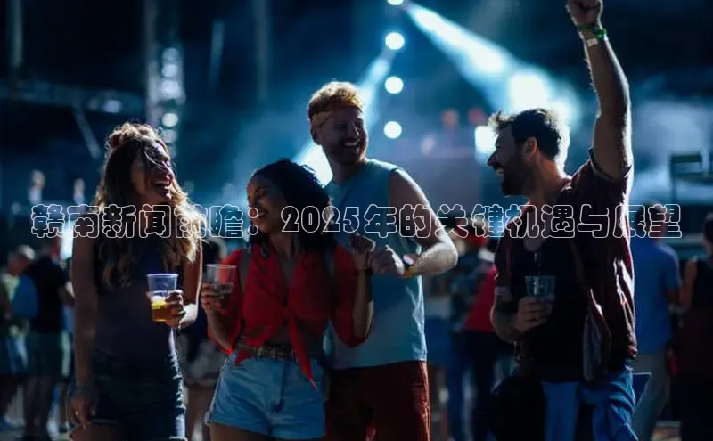 赣南新闻前瞻：2025年的关键机遇与展望