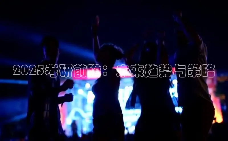 2025考研前瞻：未来趋势与策略
