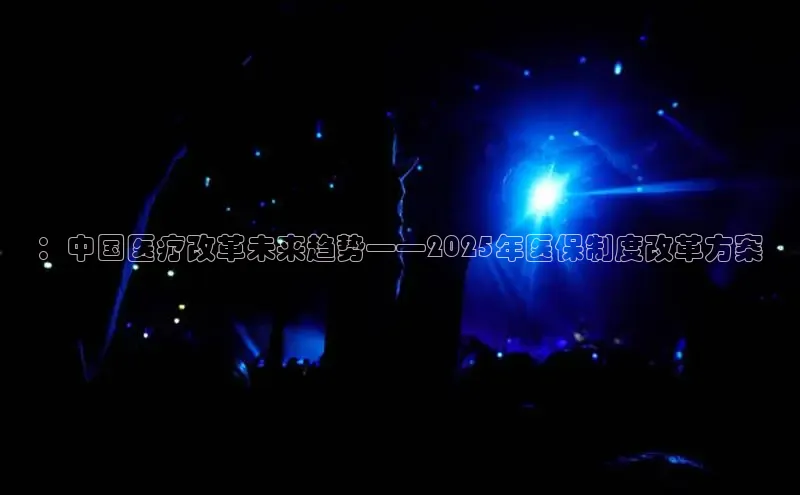 ：中国医疗改革未来趋势——2025年医保制度改革方案