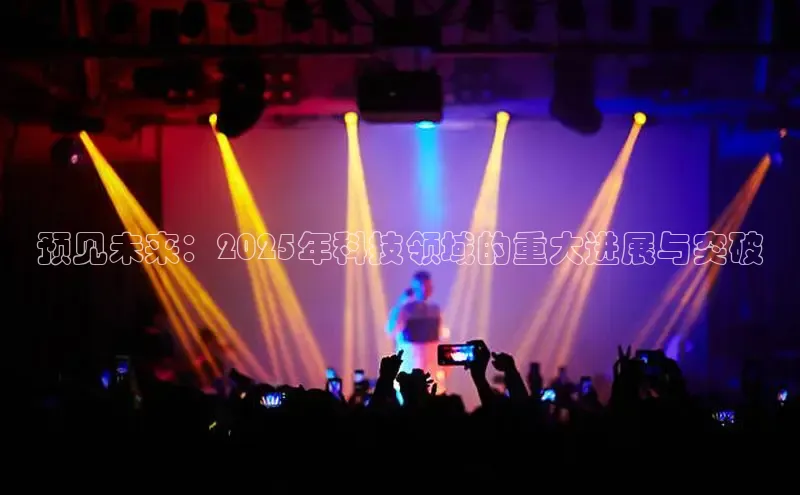 预见未来：2025年科技领域的重大进展与突破