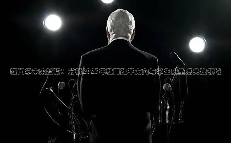 新闻学未来趋势：分析2025年教育改革方向与学生应重点关注领域