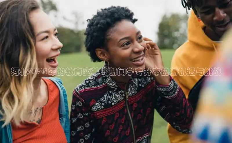 河北2025年的教育变革：新闻学专升本的新机遇与挑战