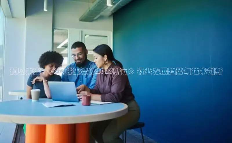 预见未来：《英联集流体2025新闻》行业发展趋势与技术创新